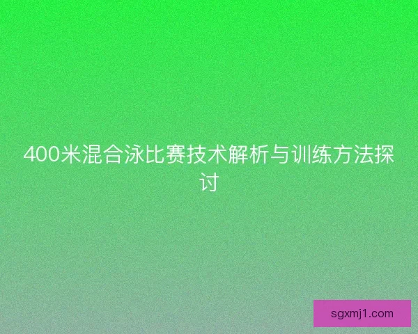 400米混合泳比赛技术解析与训练方法探讨