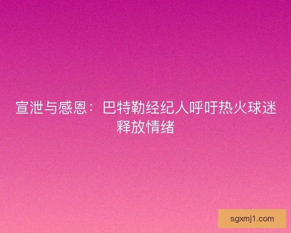 宣泄与感恩：巴特勒经纪人呼吁热火球迷释放情绪