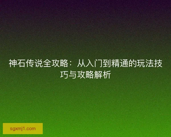 神石传说全攻略：从入门到精通的玩法技巧与攻略解析