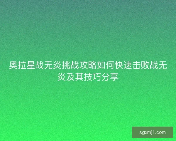 奥拉星战无炎挑战攻略如何快速击败战无炎及其技巧分享