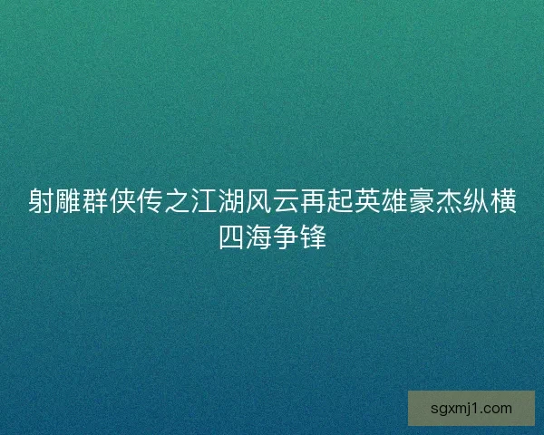 射雕群侠传之江湖风云再起英雄豪杰纵横四海争锋