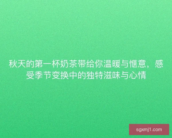 秋天的第一杯奶茶带给你温暖与惬意，感受季节变换中的独特滋味与心情