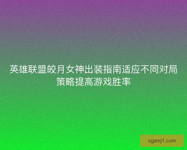 英雄联盟皎月女神出装指南适应不同对局策略提高游戏胜率