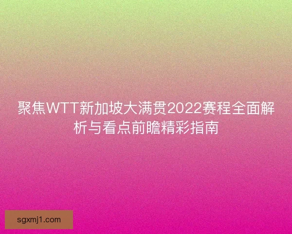 聚焦WTT新加坡大满贯2022赛程全面解析与看点前瞻精彩指南 聚焦WTT新加坡大满贯2022赛程全面解析与看点前瞻精彩指南