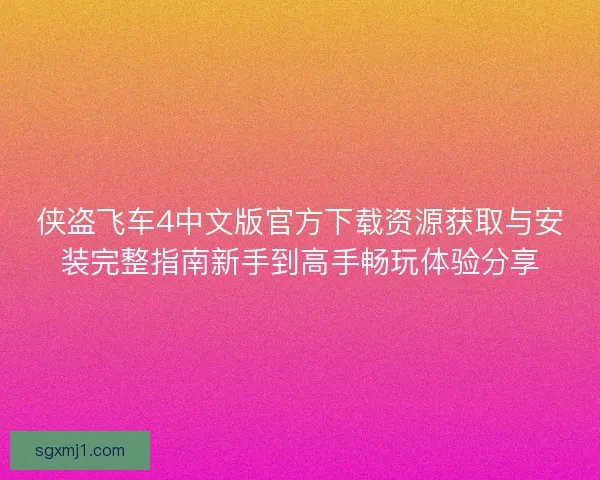 侠盗飞车4中文版官方下载资源获取与安装完整指南新手到高手畅玩体验分享