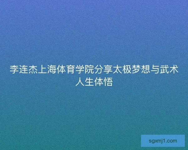 李连杰上海体育学院分享太极梦想与武术人生体悟