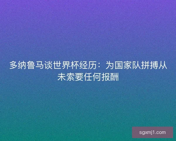 多纳鲁马谈世界杯经历：为国家队拼搏从未索要任何报酬