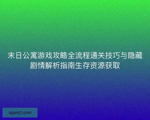 末日公寓游戏攻略全流程通关技巧与隐藏剧情解析指南生存资源获取