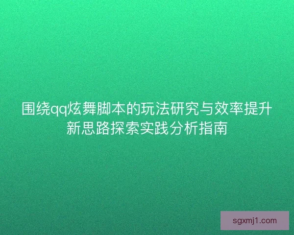 围绕qq炫舞脚本的玩法研究与效率提升新思路探索实践分析指南