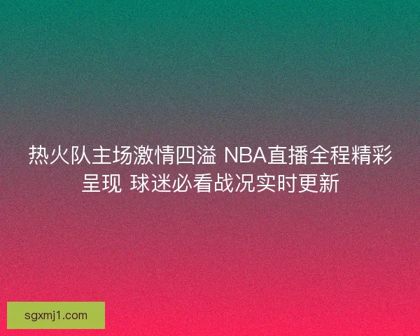 热火队主场激情四溢 NBA直播全程精彩呈现 球迷必看战况实时更新