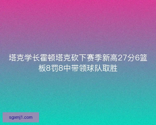 塔克学长霍顿塔克砍下赛季新高27分6篮板8罚8中带领球队取胜