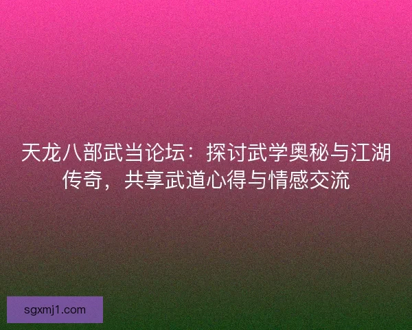 天龙八部武当论坛：探讨武学奥秘与江湖传奇，共享武道心得与情感交流