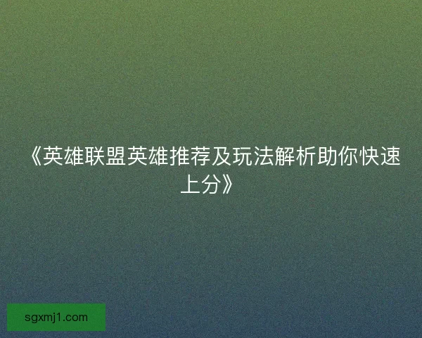 《英雄联盟英雄推荐及玩法解析助你快速上分》