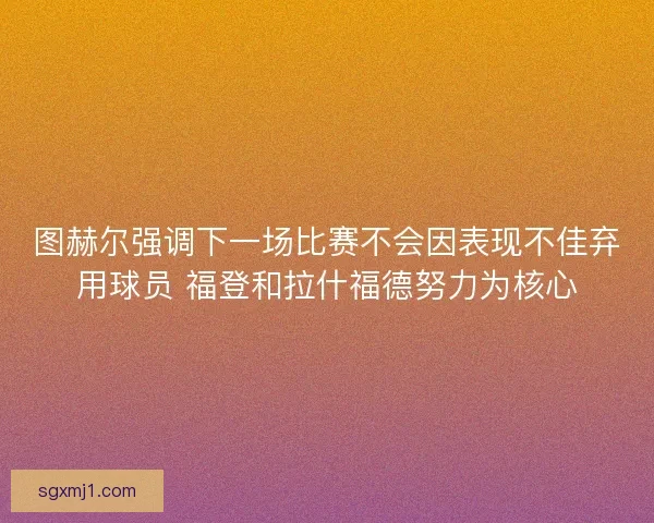 图赫尔强调下一场比赛不会因表现不佳弃用球员 福登和拉什福德努力为核心